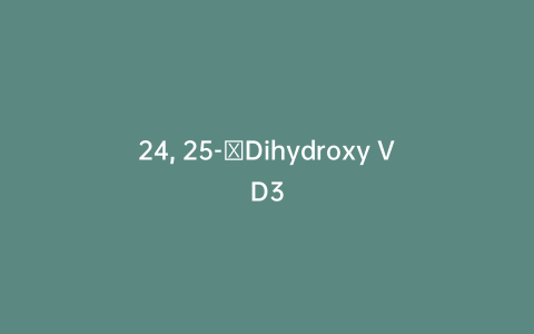 24, 25-​Dihydroxy VD3