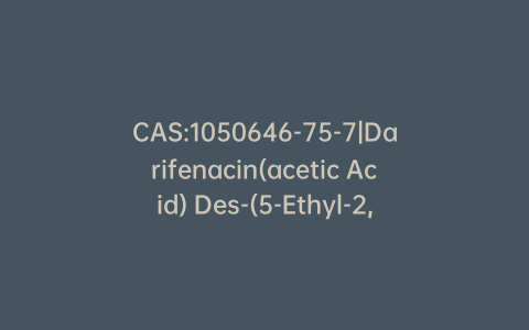 CAS:1050646-75-7|Darifenacin(acetic Acid) Des-(5-Ethyl-2,3-dihydrobenzofuran) (Darifenacin Impurity)