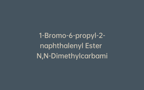 1-Bromo-6-propyl-2-naphthalenyl Ester N,N-Dimethylcarbamic Acid