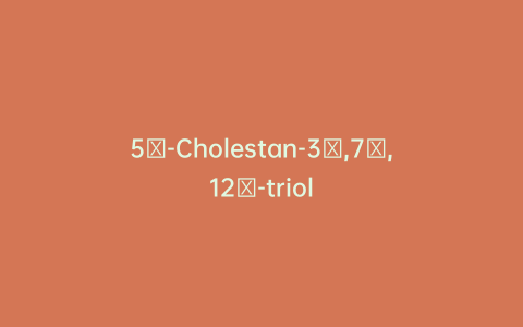 5α-Cholestan-3α,7α,12α-triol