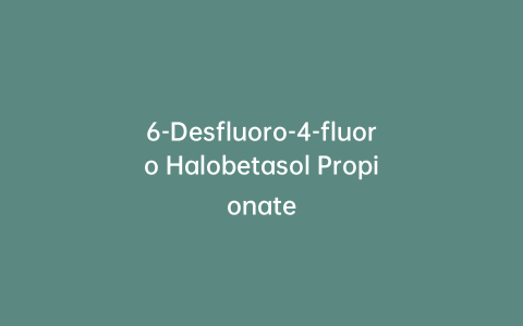 6-Desfluoro-4-fluoro Halobetasol Propionate