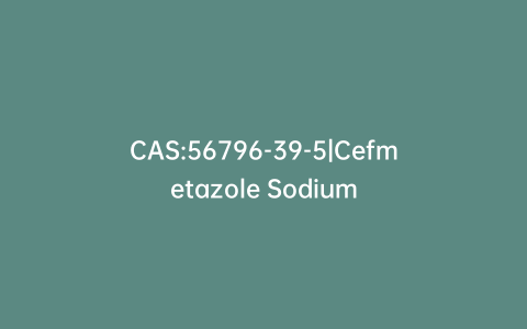 CAS:56796-39-5|Cefmetazole Sodium