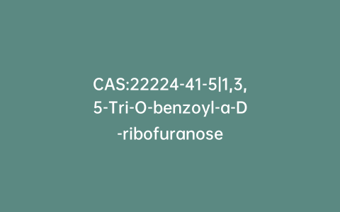 CAS:22224-41-5|1,3,5-Tri-O-benzoyl-a-D-ribofuranose