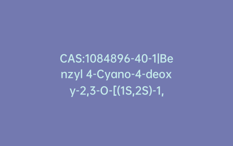 CAS:1084896-40-1|Benzyl 4-Cyano-4-deoxy-2,3-O-[(1S,2S)-1,2-dimethoxy-1,2-dimethyl-1,2-ethanediyl]-b-D-arabinopyranoside