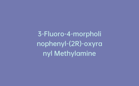 3-Fluoro-4-morpholinophenyl-(2R)-oxyranyl Methylamine