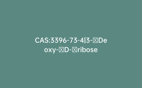 CAS:3396-73-4|3-​Deoxy-​D-​ribose