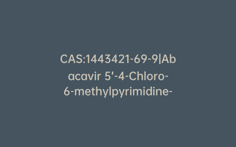 CAS:1443421-69-9|Abacavir 5’-4-Chloro-6-methylpyrimidine-2,5-diamine