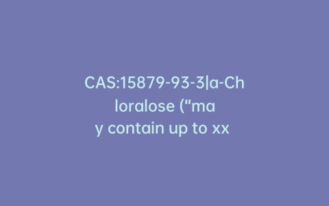 CAS:15879-93-3|a-Chloralose (“may contain up to xx % of beta anomer”)