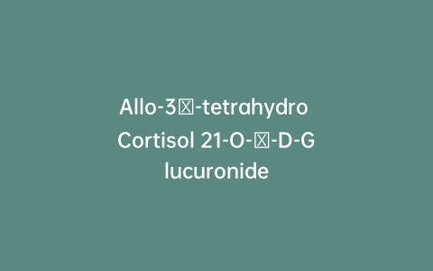 Allo-3α-tetrahydro Cortisol 21-O-β-D-Glucuronide