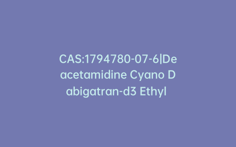 CAS:1794780-07-6|Deacetamidine Cyano Dabigatran-d3 Ethyl Ester Oxalate