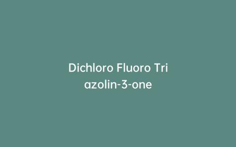 Dichloro Fluoro Triazolin-3-one