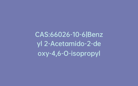 CAS:66026-10-6|Benzyl 2-Acetamido-2-deoxy-4,6-O-isopropylidene-a-D-glucopyranoside