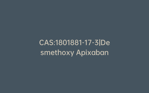 CAS:1801881-17-3|Desmethoxy Apixaban