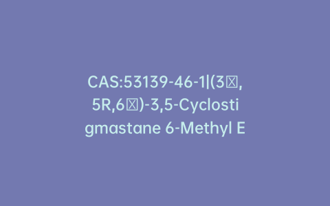 CAS:53139-46-1|(3β,5R,6β)-3,5-Cyclostigmastane 6-Methyl Ether