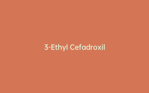 3-Ethyl Cefadroxil