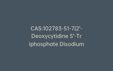 CAS:102783-51-7|2’-Deoxycytidine 5’-Triphosphate Disodium Salt