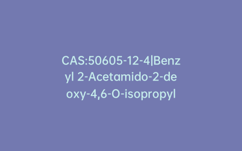 CAS:50605-12-4|Benzyl 2-Acetamido-2-deoxy-4,6-O-isopropylidene-b-D-glucopyranoside