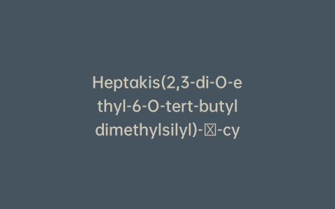 Heptakis(2,3-di-O-ethyl-6-O-tert-butyldimethylsilyl)-β-cyclodextrin