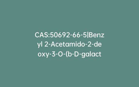 CAS:50692-66-5|Benzyl 2-Acetamido-2-deoxy-3-O-(b-D-galactopyranosyl)-a-D-glucopyranoside