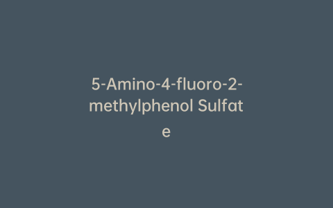 5-Amino-4-fluoro-2-methylphenol Sulfate