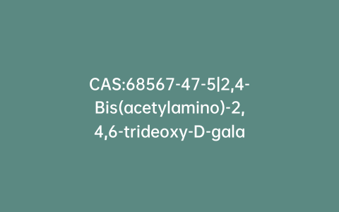 CAS:68567-47-5|2,4-Bis(acetylamino)-2,4,6-trideoxy-D-galactose