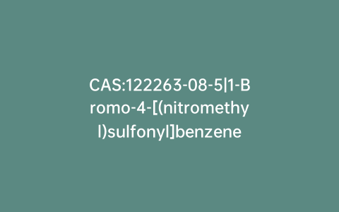 CAS:122263-08-5|1-Bromo-4-[(nitromethyl)sulfonyl]benzene