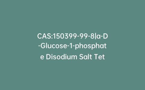 CAS:150399-99-8|a-D-Glucose-1-phosphate Disodium Salt Tetrahydrate