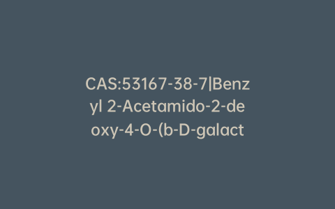 CAS:53167-38-7|Benzyl 2-Acetamido-2-deoxy-4-O-(b-D-galactopyranosyl)-b-D-glucopyranoside