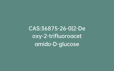 CAS:36875-26-0|2-Deoxy-2-trifluoroacetamido-D-glucose