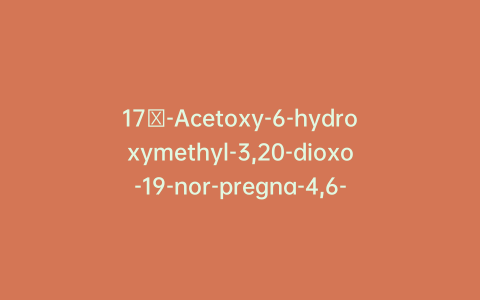 17α-Acetoxy-6-hydroxymethyl-3,20-dioxo-19-nor-pregna-4,6-diene