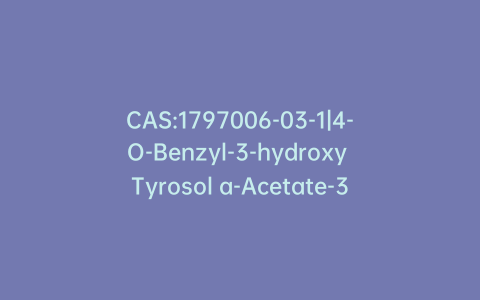 CAS:1797006-03-1|4-O-Benzyl-3-hydroxy Tyrosol a-Acetate-3-Sulfate Sodium Salt