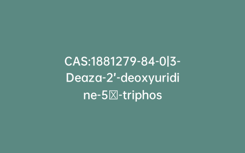 CAS:1881279-84-0|3-Deaza-2’-deoxyuridine-5′-triphosphate