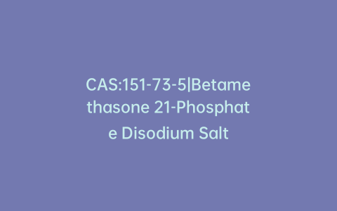 CAS:151-73-5|Betamethasone 21-Phosphate Disodium Salt