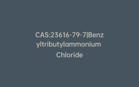 CAS:23616-79-7|Benzyltributylammonium Chloride