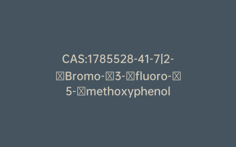 CAS:1785528-41-7|2-​Bromo-​3-​fluoro-​5-​methoxyphenol