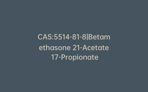 CAS:5514-81-8|Betamethasone 21-Acetate 17-Propionate