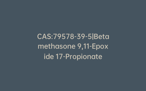 CAS:79578-39-5|Betamethasone 9,11-Epoxide 17-Propionate