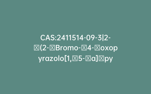 CAS:2411514-09-3|2-​(2-​Bromo-​4-​oxopyrazolo[1,​5-​a]​pyrido[3,​2-​e]​pyrazin-​5(4H)​-​yl)​-​5-​cyano-​N,​3-​dimethyl-benzamide