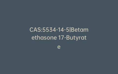 CAS:5534-14-5|Betamethasone 17-Butyrate