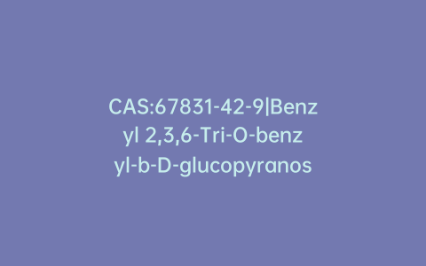 CAS:67831-42-9|Benzyl 2,3,6-Tri-O-benzyl-b-D-glucopyranoside